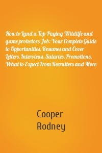 How to Land a Top-Paying Wildlife and game protectors Job: Your Complete Guide to Opportunities, Resumes and Cover Letters, Interviews, Salaries, Promotions, What to Expect From Recruiters and More
