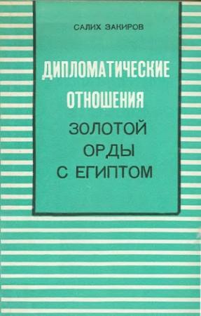 Обложка книги «Дипломатические отношения Золотой Орды с Египтом (XIII–XIV вв.)» — Салих Закиров