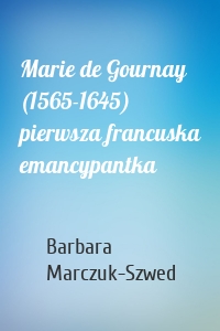 Marie de Gournay (1565-1645) pierwsza francuska emancypantka