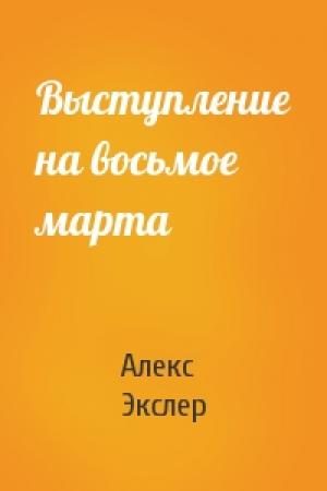 Обложка книги «Выступление на восьмое марта» — Алекс Экслер