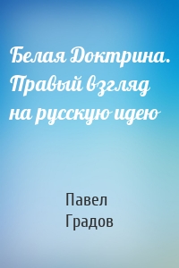 Белая Доктрина. Правый взгляд на русскую идею