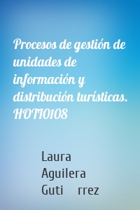 Procesos de gestión de unidades de información y distribución turísticas. HOTI0108