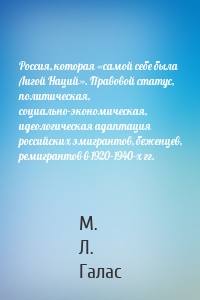 Россия, которая «самой себе была Лигой Наций». Правовой статус, политическая, социально-экономическая, идеологическая адаптация российских эмигрантов, беженцев, ремигрантов в 1920–1940-х гг.