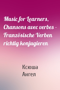 Music for Learners, Chansons avec verbes - Französische Verben richtig konjugieren