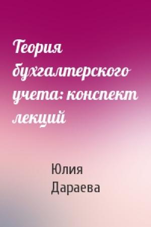 Обложка книги «Теория бухгалтерского учета: конспект лекций» — Юлия Дараева