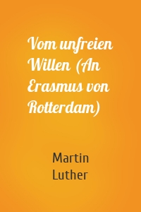 Vom unfreien Willen (An Erasmus von Rotterdam)