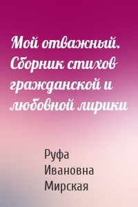 Мой отважный. Сборник стихов гражданской и любовной лирики