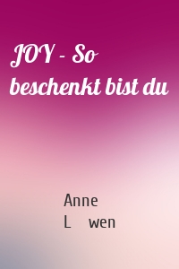 JOY - So beschenkt bist du