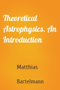 Theoretical Astrophysics. An Introduction