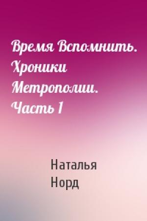 Обложка книги «Время Вспомнить. Хроники Метрополии. Часть 1» — Наталья Норд