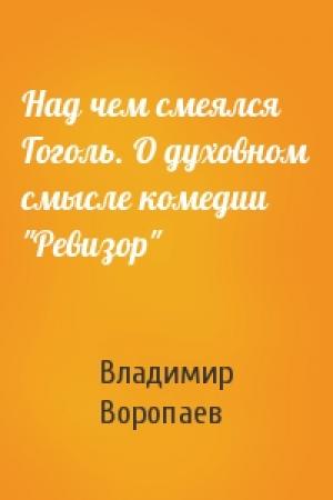 Обложка книги «Над чем смеялся Гоголь. О духовном смысле комедии "Ревизор"» — Владимир Воропаев