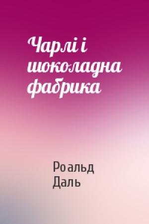 Обложка книги «Чарлі і шоколадна фабрика» — Роальд Даль