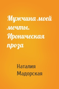 Мужчина моей мечты. Ироническая проза