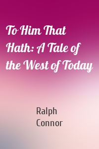 To Him That Hath: A Tale of the West of Today
