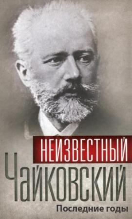Обложка книги «Неизвестный Чайковский. Последние годы»