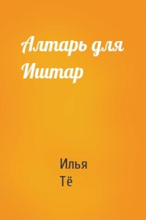 Обложка книги «Алтарь для Иштар» — Илья Тё
