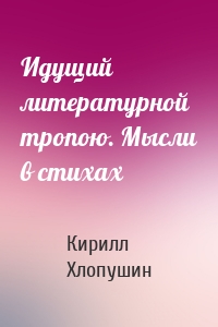 Идущий литературной тропою. Мысли в стихах