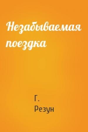 Обложка книги «Незабываемая поездка» — Г. Резун