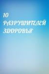  - 10 РАЗРУШИТЕЛЕЙ ЗДОРОВЬЯ