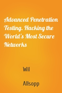 Advanced Penetration Testing. Hacking the World's Most Secure Networks