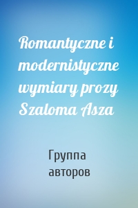 Romantyczne i modernistyczne wymiary prozy Szaloma Asza