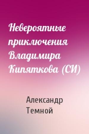Обложка книги «Невероятные приключения Владимира Кипяткова (СИ)» — Темной Александр