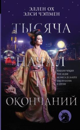 Обложка книги «Тысяча начал и окончаний» — Алисса Вонг, Аиша Саид, Прити Чиббер, Элси Чэпмен, Мелисса де ла Круз, Джули Кагава, Раул Канакиа, Лори Ли, Ю. Майерс, Рене Ахдие, Рошани Чокши, Синди Пон, Швета Такрар, Альетт де Бодар, Сона Чарайпотра, Эллен Ох