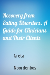 Recovery from Eating Disorders. A Guide for Clinicians and Their Clients