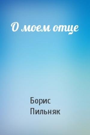 Обложка книги «О моем отце» — Борис Пильняк