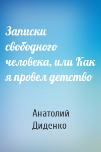 Записки свободного человека, или Как я провел детство