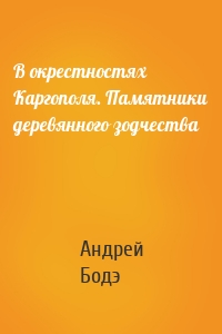 В окрестностях Каргополя. Памятники деревянного зодчества