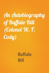 An Autobiography of Buffalo Bill (Colonel W. F. Cody)