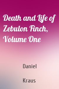 Death and Life of Zebulon Finch, Volume One