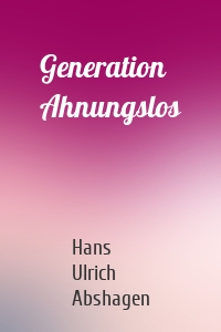 Generation Ahnungslos