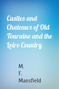 Castles and Chateaux of Old Touraine and the Loire Country