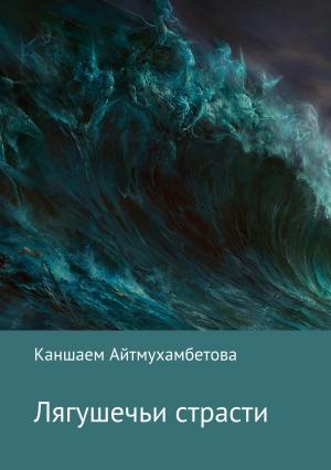 Обложка книги «Лягушечьи страсти» — Каншаем Айтмухамбетова