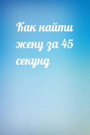 Обложка книги «Как найти жену за 45 секунд»