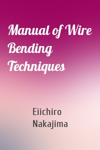 Manual of Wire Bending Techniques