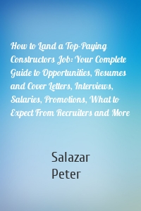 How to Land a Top-Paying Constructors Job: Your Complete Guide to Opportunities, Resumes and Cover Letters, Interviews, Salaries, Promotions, What to Expect From Recruiters and More