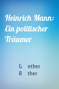 Heinrich Mann: Ein politischer Träumer