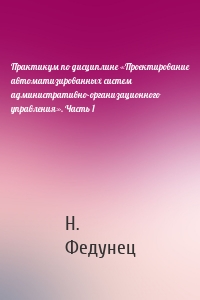 Практикум по дисциплине «Проектирование автоматизированных систем административно-организационного управления». Часть 1