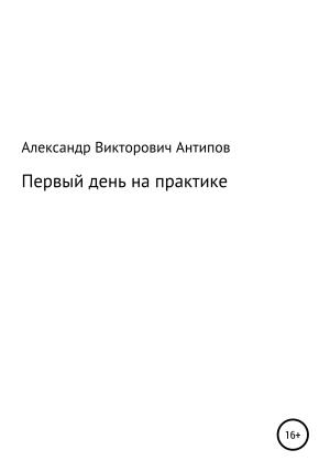 Обложка книги «Первый день на практике» — Aлександр Aнтипов