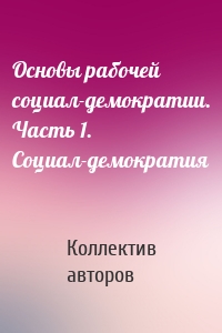 Основы рабочей социал-демократии. Часть 1. Социал-демократия