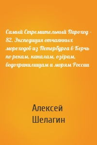 Самый Стремительный Пароход – 82. Экспедиция отчаянных мореходов из Петербурга в Керчь по рекам, каналам, озёрам, водохранилищам и морям России