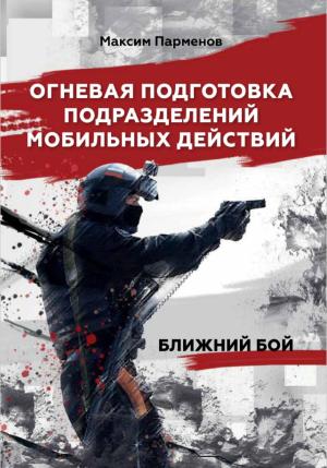 Обложка книги «Огневая подготовка подразделений мобильных действий. Ближний бой» — Максим Парменов