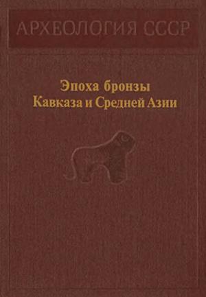 Обложка книги «Эпоха бронзы Кавказа и Средней Азии» — Каринэ Кушнарева, Владимир Марковин, Рауф Мунчаев, Отар Джапаридзе, Теймураз Микеладзе