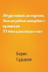 Звёзды нашей молодости. Эксклюзивные интервью с кумирами ХХ века и рассказы о них