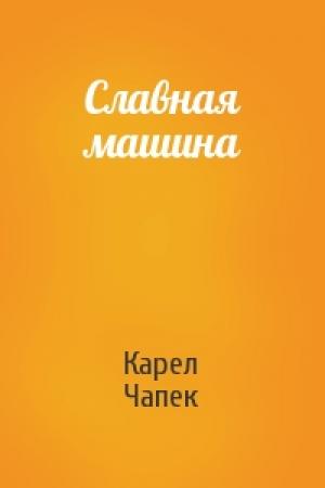 Обложка книги «Славная машина» — Карел Чапек