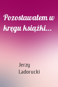 Pozostawałem w kręgu książki...