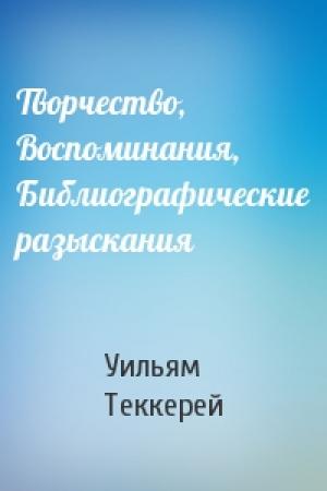 Обложка книги «Творчество, Воспоминания, Библиографические разыскания» — Уильям Теккерей